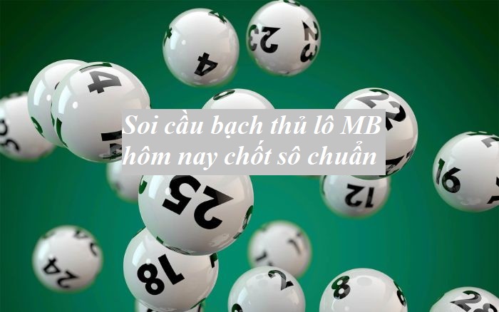 Soi cầu bạch thủ lô MB hôm nay giúp chốt số chuẩn nhất